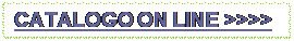 Casella di testo: CATALOGO ON LINE >>>>

