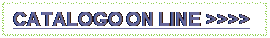 Casella di testo: CATALOGO ON LINE >>>>

