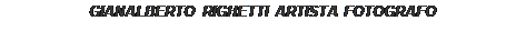Casella di testo: GIANALBERTO RIGHETTI ARTISTA FOTOGRAFO

