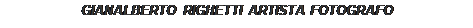 Casella di testo: GIANALBERTO RIGHETTI ARTISTA FOTOGRAFO

