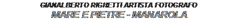Text Box: GIANALBERTO RIGHETTI ARTISTA FOTOGRAFO
MARE E PIETRE - MANAROLA
