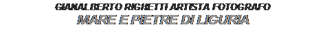 Text Box: GIANALBERTO RIGHETTI ARTISTA FOTOGRAFO
MARE E PIETRE DI LIGURIA
